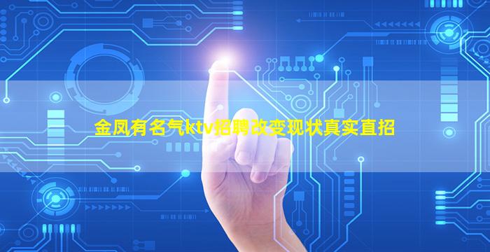 金凤有名气ktv招聘改变现状真实直招